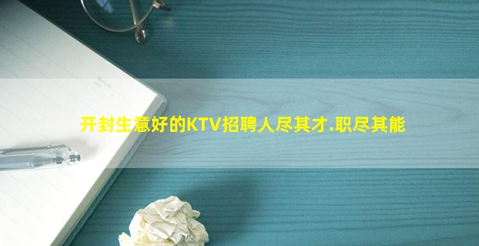 开封生意好的KTV招聘人尽其才.职尽其能