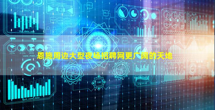 恩施周边大型夜场招聘网更广阔的天地